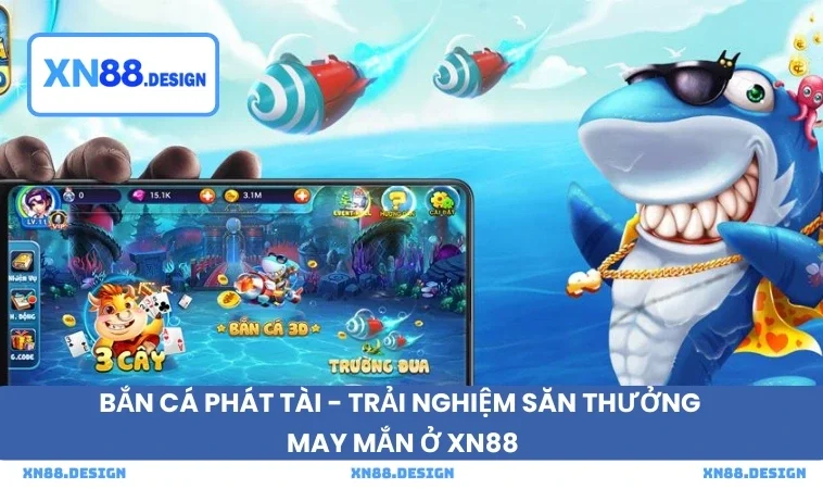 Bắn Cá Phát Tài - Trải Nghiệm Săn Thưởng May Mắn Ở XN88